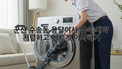 군산 수송동 용달이사 신속 예약: 저렴하고 빠르게 이사하기