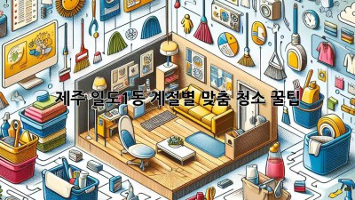 제주 일도1동, 계절별 맞춤 청소 꿀팁! ✨