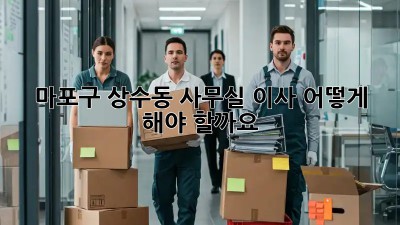 마포구 상수동 사무실 이사, 어떻게 해야 할까요? 🤔