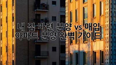 내 집 마련, 분양 vs 매입? 아파트 분양 완벽 가이드
